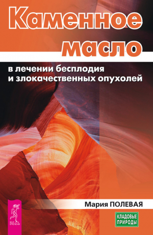 обложка книги Каменное масло в лечении бесплодия и злокачественных опухолей - Мария Полевая