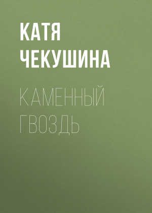 обложка книги КАМЕННЫЙ ГВОЗДЬ - Катя Чекушина