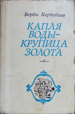обложка книги Капля воды - крупица золота - Берды Кербабаев