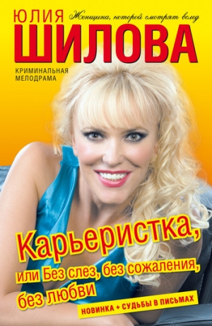 обложка книги Карьеристка, или без слез, без сожаления, без любви - Юлия Шилова