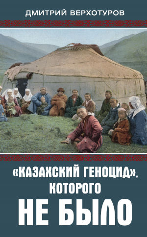 обложка книги «Казахский геноцид», которого не было - Дмитрий Верхотуров