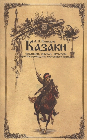 обложка книги Казаки: традиции, обычаи, культура (краткое руководство настоящего казака) - Андрей Кашкаров