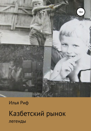 обложка книги Казбетский рынок, легенды, рассказы - Илья Риф
