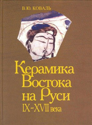 обложка книги Керамика Востока на Руси. IX – XVII вв. - Владимир Коваль