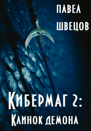 обложка книги Кибермаг 2: Клинок демона (СИ) - Павел Швецов