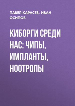 обложка книги Киборги среди нас: чипы, импланты, ноотропы - Павел Карасев, Иван Осипов