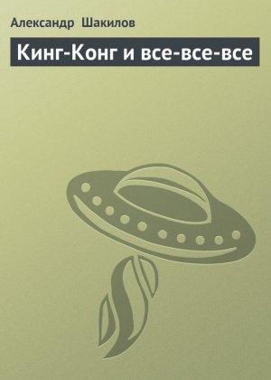 обложка книги Кинг-Конг и все-все-все - Александр Шакилов