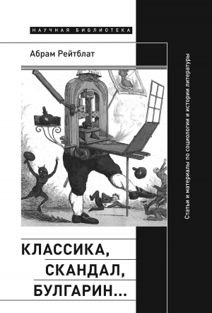 обложка книги Классика, скандал, Булгарин… Статьи и материалы по социологии и истории русской литературы - Абрам Рейтблат