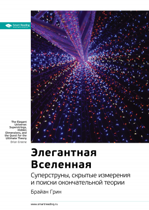 обложка книги Ключевые идеи книги: Элегантная Вселенная. Cуперструны, скрытые измерения и поиски окончательной теории. Брайан Грин - М. Иванов