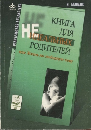 обложка книги Книга для неидеальных родителей, или Жизнь на свободную тему - Ирина Млодик