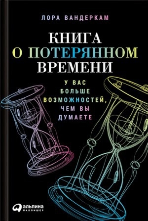 обложка книги Книга о потерянном времени. У вас больше возможностей, чем вы думаете - Лора Вандеркамп