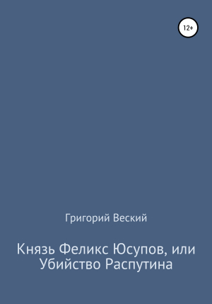 обложка книги Князь Феликс Юсупов, или Убийство Распутина - Григорий Веский