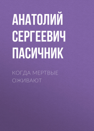 обложка книги Когда мертвые оживают - Анатолий Пасичник