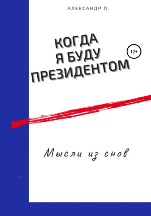 обложка книги Когда я буду президентом - Александр П.