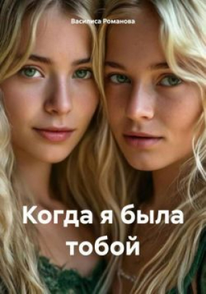 обложка книги Когда я была тобой (СИ) - Василиса Романова