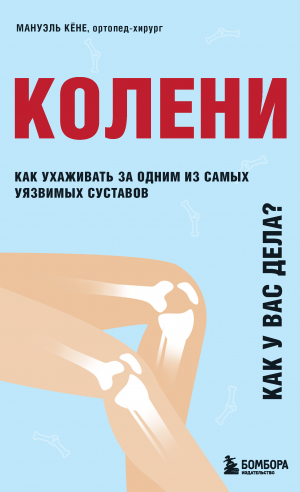 обложка книги Колени. Как у вас дела? Как ухаживать за одним из самых уязвимых суставов и не пропустить проблемы - Мануэль Кёне