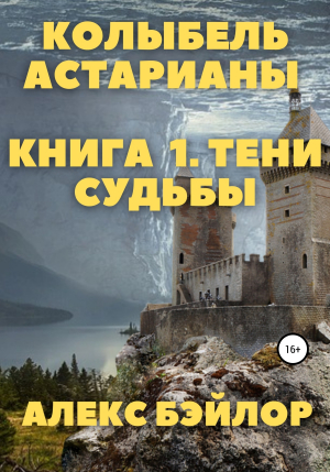 обложка книги Колыбель Астарианы. Книга 1. Тени судьбы - Алекс Бэйлор