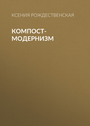 обложка книги Компост-модернизм - Ксения Рождественская