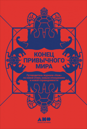 обложка книги Конец привычного мира. Путеводитель журнала «Нож» по новой этике, новым отношениям и новой справедливости - Коллектив авторов