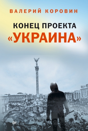 обложка книги Конец проекта «Украина» - Валерий Коровин