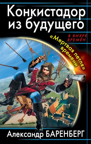 обложка книги Конкистадор из будущего. «Мертвая петля» времени - Александр Баренберг