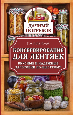 обложка книги Консервирование для лентяек. Вкусные и надежные заготовки по-быстрому - Галина Кизима