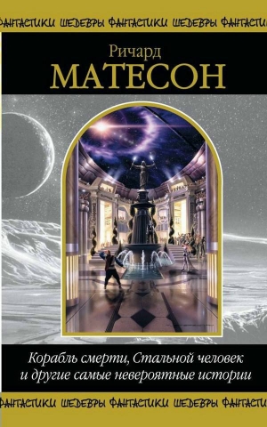 обложка книги Корабль смерти, Стальной человек и другие самые невероятные истории (сборник) - Ричард Мэтисон (Матесон)