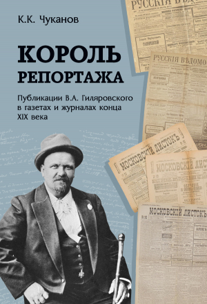 обложка книги Король репортажа. Публикации В.А. Гиляровского в газетах и журналах конца XIX века - Кирилл Чуканов