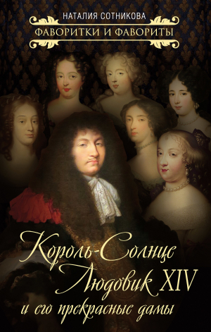 обложка книги Король-Солнце Людовик XIV и его прекрасные дамы - Наталия Сотникова