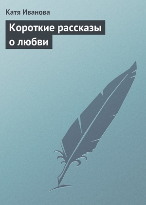 обложка книги Короткие рассказы о любви - Катя Иванова