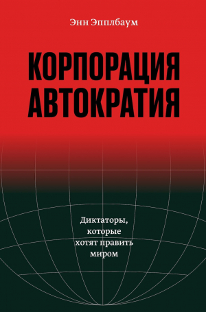 обложка книги Корпорация «Автократия». Диктаторы, которые хотят править миром - Энн Эпплбаум