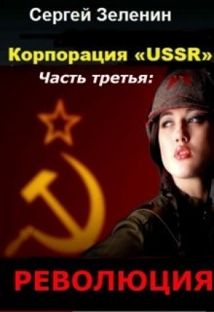 обложка книги Корпорация «USSR». Часть 3: Революция (СИ) - Сергей Зеленин