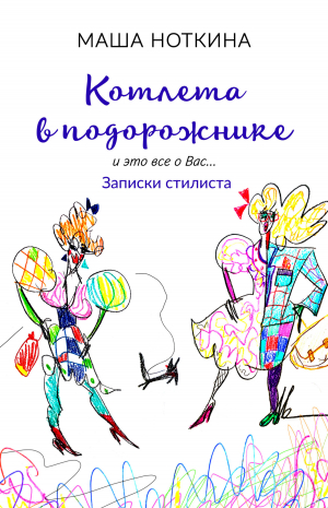 обложка книги Котлета в подорожнике. И это все о вас… Записки стилиста - Маша Ноткина