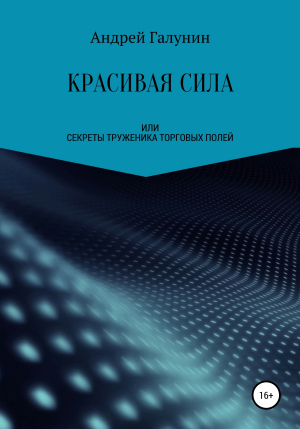 обложка книги Красивая сила, или Секреты труженика торговых полей - Андрей Галунин