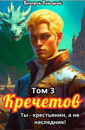 обложка книги Кречетов, ты – не наследник! Том 3 (СИ) - Тимофей Тайецкий