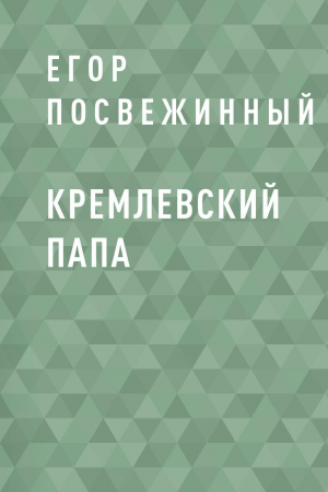 обложка книги Кремлевский Папа - Егор Посвежинный