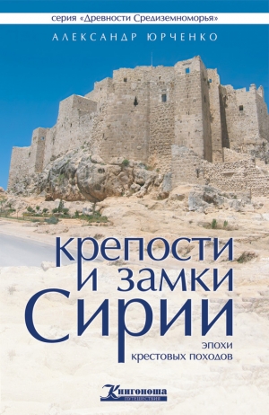 обложка книги Крепости и замки Сирии эпохи крестовых походов - Александр Юрченко