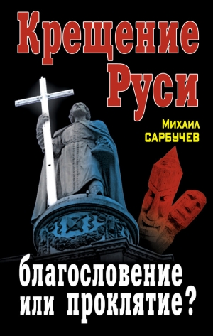 обложка книги Крещение Руси – благословение или проклятие? - Михаил Сарбучев