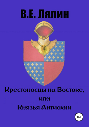обложка книги Крестоносцы на Востоке, или Князья Антиохии - Вячеслав Лялин