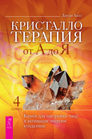 обложка книги Кристаллотерапия от А до Я. Камни для настройки чакр и активации энергии кундалини - Джуди Холл