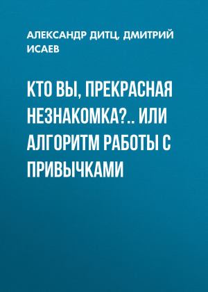 обложка книги Кто Вы, прекрасная незнакомка?.. или Алгоритм работы с привычками - Александр Дитц