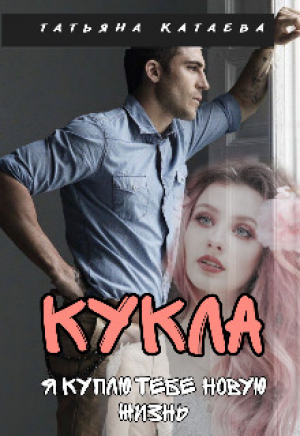обложка книги Кукла. Я куплю тебе новую жизнь (СИ) - Татьяна Катаева
