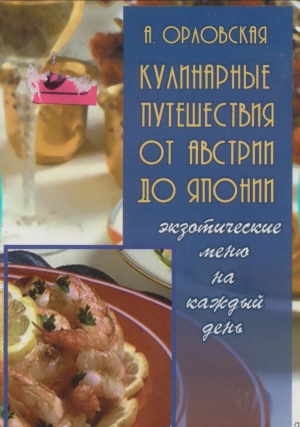обложка книги Кулинарные путешествия от Австрии до Японии: Экзотические меню на каждый день - А. Орловская