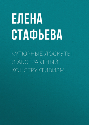 обложка книги Кутюрные лоскуты и абстрактный конструктивизм - Елена Стафьева