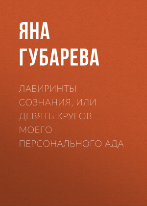 обложка книги Лабиринты сознания, или Девять кругов моего персонального Ада - Яна Губарева