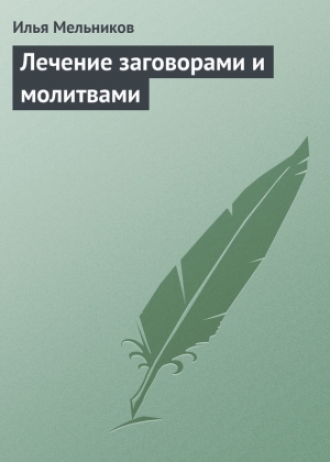обложка книги Лечение заговорами и молитвами - Илья Мельников