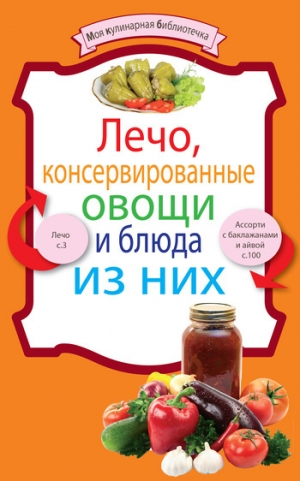обложка книги Лечо, консервированные овощи и блюда из них - рецептов Сборник