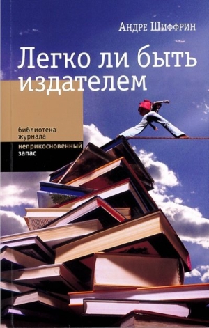 обложка книги Легко ли быть издателем. Как транснациональные концерны завладели книжным рынком и отучили нас читать - Андре Шиффрин