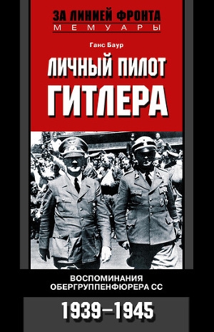 обложка книги Личный пилот Гитлера. Воспоминания обергруппенфюрера СС. 1939-1945 - Ганс Баур