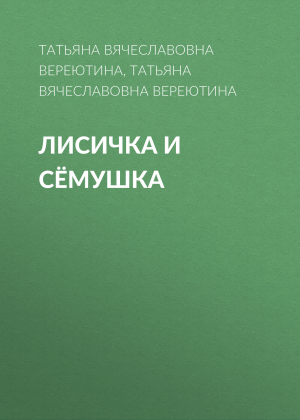 обложка книги Лисичка и Сёмушка - Татьяна Вереютина